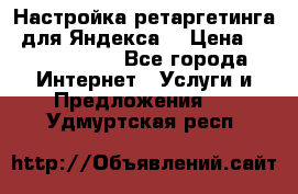 Настройка ретаргетинга (для Яндекса) › Цена ­ 5000-10000 - Все города Интернет » Услуги и Предложения   . Удмуртская респ.